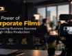 The power of Corporate Films on Elevating Business Success through Video Production